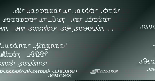 No cerrado a noite fria escorre a lua, na árida nuvem, em cachos de poesia... Luciano Spagnol Maio, 2026 Cerrado goiano... Frase de Poeta mineiro do cerrado - LUCIANO SPAGNOL.