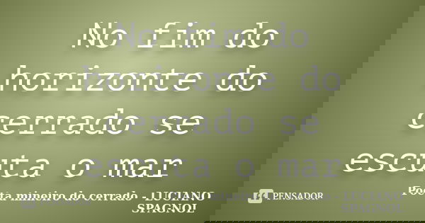 No fim do horizonte do cerrado se escuta o mar... Frase de Poeta mineiro do cerrado - LUCIANO SPAGNOL.