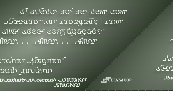 O afeto só se tem com frescor no coração, com uma doce conjugação: Amor... Amor... Amor Luciano Spagnol Cerrado goiano... Frase de Poeta mineiro do cerrado - LUCIANO SPAGNOL.
