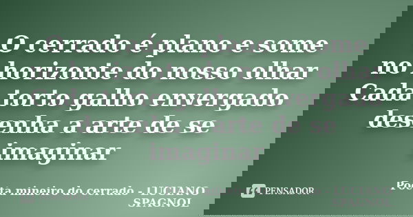 O cerrado é plano e some no horizonte do nosso olhar Cada torto galho envergado desenha a arte de se imaginar... Frase de Poeta mineiro do cerrado - LUCIANO SPAGNOL.