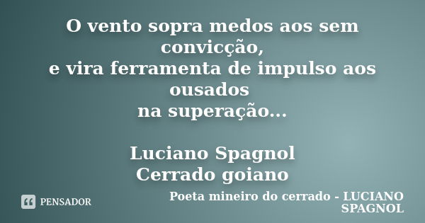 O vento sopra medos aos sem convicção, e vira ferramenta de impulso aos ousados na superação... Luciano Spagnol Cerrado goiano... Frase de Poeta mineiro do cerrado - LUCIANO SPAGNOL.