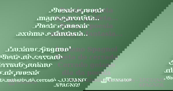 Poesia e poeta mago e profeta... Poeta e poesia axioma e fantasia... Luciano Spagnol Poeta do cerrado Cerrado goiano dia da poesia... Frase de Poeta mineiro do cerrado - LUCIANO SPAGNOL.