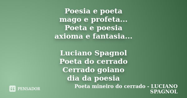 Poesia e poeta mago e profeta... Poeta e poesia axioma e fantasia... Luciano Spagnol Poeta do cerrado Cerrado goiano dia da poesia... Frase de Poeta mineiro do cerrado - LUCIANO SPAGNOL.