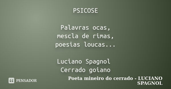 PSICOSE Palavras ocas, mescla de rimas, poesias loucas... Luciano Spagnol Cerrado goiano... Frase de Poeta mineiro do cerrado - LUCIANO SPAGNOL.