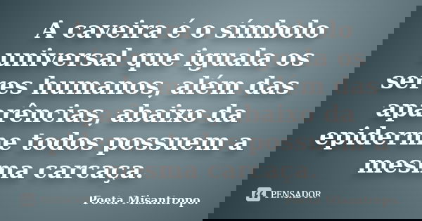 A caveira é o símbolo universal que iguala os seres humanos, além das aparências, abaixo da epiderme todos possuem a mesma carcaça.... Frase de Poeta Misantropo..