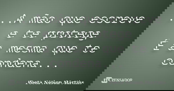 ...A mão que escreve e te protege É a mesma que te condena...... Frase de Poeta Nelson Martins.