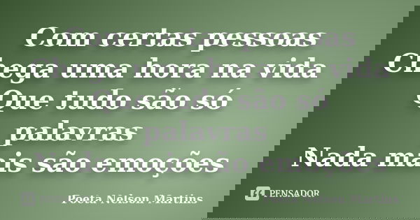 Com certas pessoas Chega uma hora na vida Que tudo são só palavras Nada mais são emoções... Frase de Poeta Nelson Martins.
