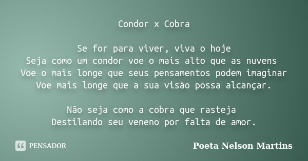 Condor x Cobra Se for para viver, viva o hoje Seja como um condor voe o mais alto que as nuvens Voe o mais longe que seus pensamentos podem imaginar Voe mais lo... Frase de Poeta Nelson Martins.