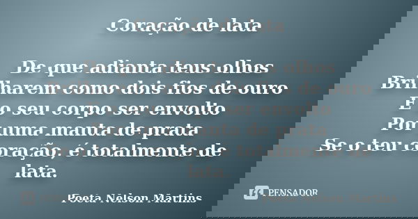 Coração de lata De que adianta teus olhos Brilharem como dois fios de ouro E o seu corpo ser envolto Por uma manta de prata Se o teu coração, é totalmente de la... Frase de Poeta Nelson Martins.