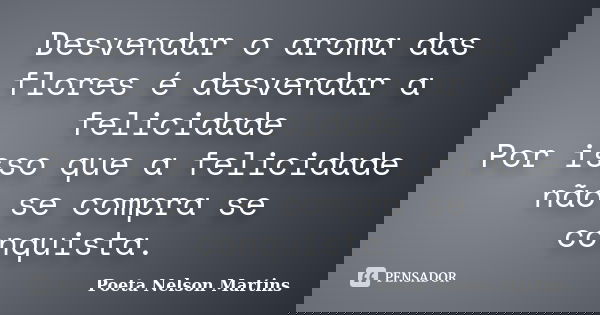 Desvendar o aroma das flores é desvendar a felicidade Por isso que a felicidade não se compra se conquista.... Frase de Poeta Nelson Martins.