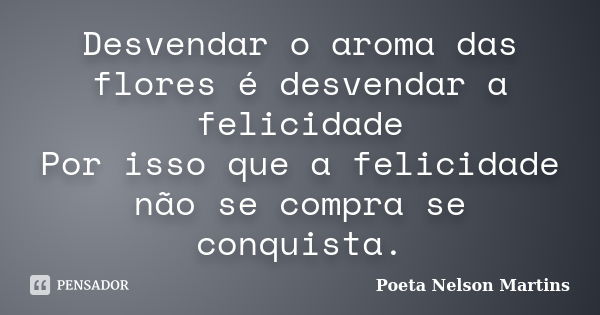 Desvendar o aroma das flores é desvendar a felicidade Por isso que a felicidade não se compra se conquista.... Frase de Poeta Nelson Martins.