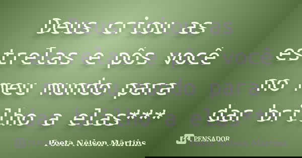 Deus criou as estrelas e pôs você no meu mundo para dar brilho a elas***... Frase de Poeta Nelson Martins.