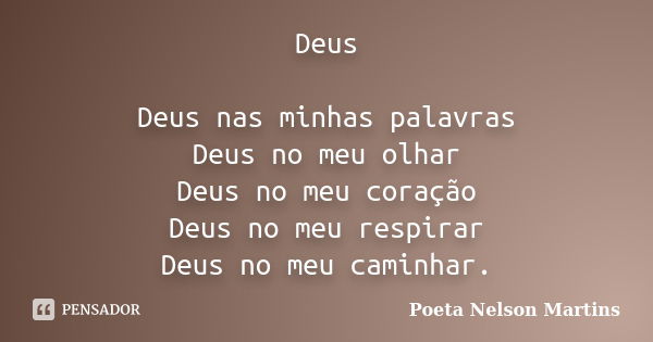 Deus Deus nas minhas palavras Deus no meu olhar Deus no meu coração Deus no meu respirar Deus no meu caminhar.... Frase de Poeta Nelson Martins.