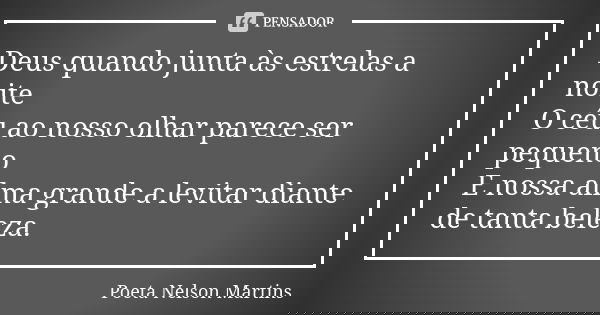 Deus quando junta às estrelas a noite O céu ao nosso olhar parece ser pequeno E nossa alma grande a levitar diante de tanta beleza.... Frase de Poeta Nelson Martins.