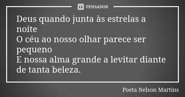 Deus quando junta às estrelas a noite O céu ao nosso olhar parece ser pequeno E nossa alma grande a levitar diante de tanta beleza.... Frase de Poeta Nelson Martins.