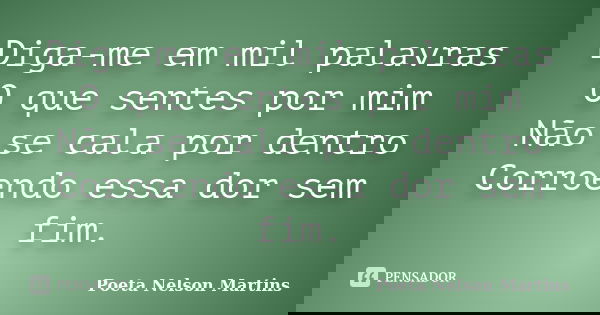 Diga-me em mil palavras O que sentes por mim Não se cala por dentro Corroendo essa dor sem fim.... Frase de Poeta Nelson Martins.