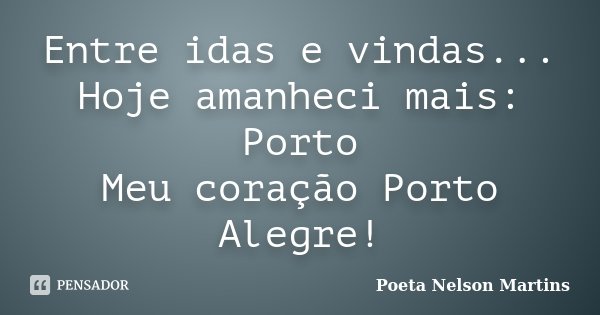 Entre idas e vindas... Hoje amanheci mais: Porto Meu coração Porto Alegre!... Frase de Poeta Nelson Martins.