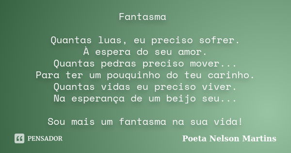 Fantasma Quantas luas, eu preciso sofrer. À espera do seu amor. Quantas pedras preciso mover... Para ter um pouquinho do teu carinho. Quantas vidas eu preciso v... Frase de Poeta Nelson Martins.