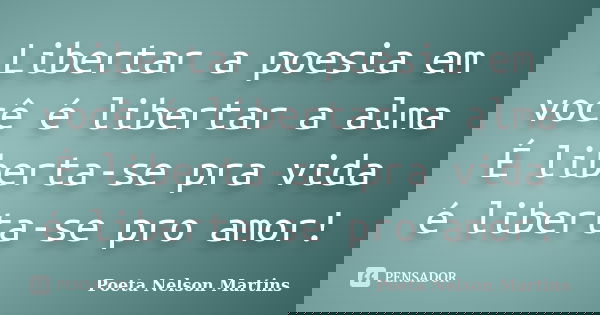 Libertar a poesia em você é libertar a alma É liberta-se pra vida é liberta-se pro amor!... Frase de Poeta Nelson Martins.
