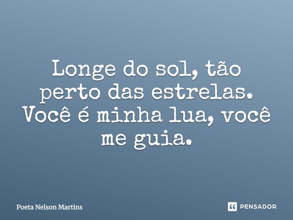 Longe do sol, tão perto das estrelas. Você é minha lua, você me guia.... Frase de Poeta Nelson Martins.