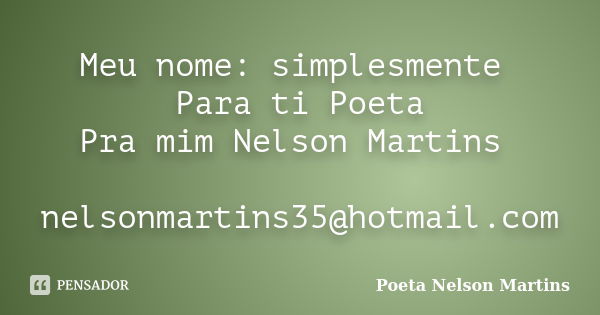 Meu nome: simplesmente Para ti Poeta Pra mim Nelson Martins nelsonmartins35@hotmail.com... Frase de Poeta Nelson Martins.