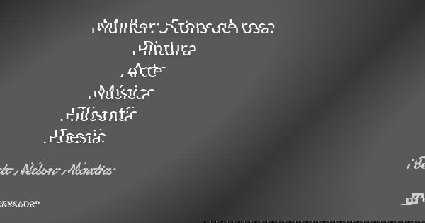 Mulher: 5 tons de rosa. Pintura Arte Música Filosofia Poesia.... Frase de Poeta Nelson Martins.