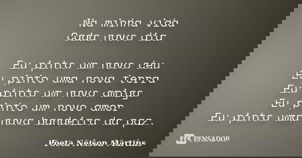 Na minha vida Cada novo dia Eu pinto um novo céu Eu pinto uma nova terra Eu pinto um novo amigo Eu pinto um novo amor Eu pinto uma nova bandeira da paz.... Frase de Poeta Nelson Martins.