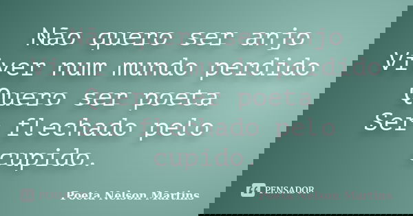 Não quero ser anjo Viver num mundo perdido Quero ser poeta Ser flechado pelo cupido.... Frase de Poeta Nelson Martins.