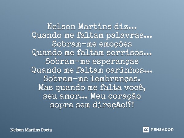 Nelson Martins diz... Quando me faltam palavras... Sobram-me emoções Quando me faltam sorrisos... Sobram-me esperanças Quando me faltam carinhos... Sobram-me le... Frase de Nelson Martins Poeta.