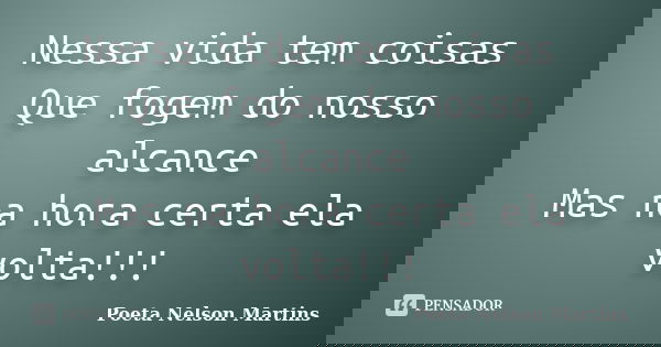 Nessa vida tem coisas Que fogem do nosso alcance Mas na hora certa ela volta!!!... Frase de Poeta Nelson Martins.
