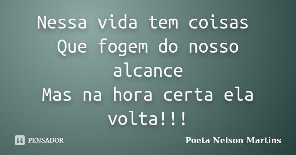 Nessa vida tem coisas Que fogem do nosso alcance Mas na hora certa ela volta!!!... Frase de Poeta Nelson Martins.