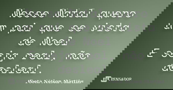 Nesse Natal quero um pai que se vista de Noel E seja real, não desleal.... Frase de Poeta Nelson Martins.