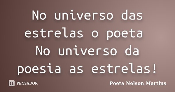 No universo das estrelas o poeta No universo da poesia as estrelas!... Frase de Poeta Nelson Martins.