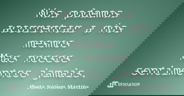 Nós podemos acorrentar a nós mesmos Mas nossos sentimentos jamais.... Frase de Poeta Nelson Martins.