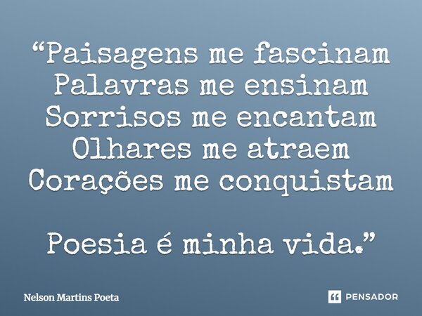 “Paisagens me fascinam Palavras me ensinam Sorrisos me encantam Olhares me atraem Corações me conquistam Poesia é minha vida.”... Frase de Nelson Martins Poeta.