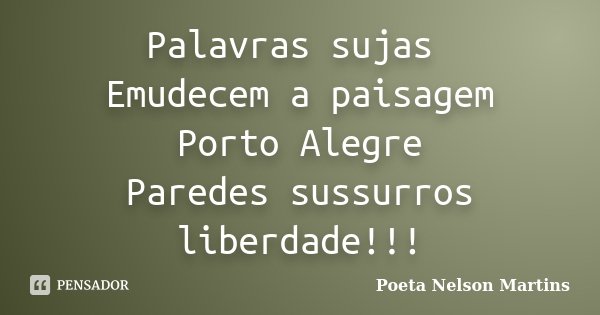 Palavras sujas Emudecem a paisagem Porto Alegre Paredes sussurros liberdade!!!... Frase de Poeta Nelson Martins.