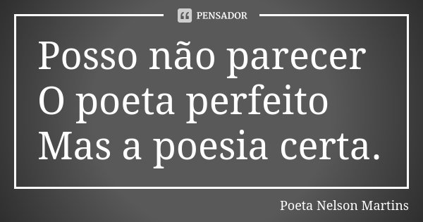 Posso não parecer O poeta perfeito Mas a poesia certa.... Frase de Poeta Nelson Martins.