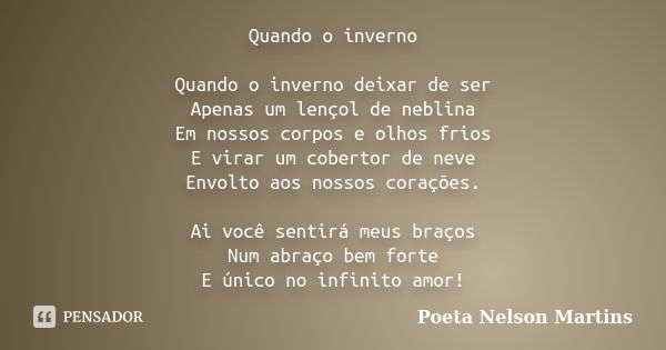 Quando o inverno Quando o inverno deixar de ser Apenas um lençol de neblina Em nossos corpos e olhos frios E virar um cobertor de neve Envolto aos nossos coraçõ... Frase de Poeta Nelson Martins.