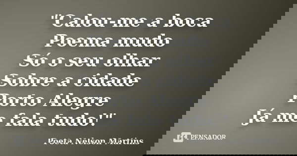 "Calou-me a boca Poema mudo Só o seu olhar Sobre a cidade Porto Alegre Já me fala tudo!"... Frase de Poeta Nelson Martins.
