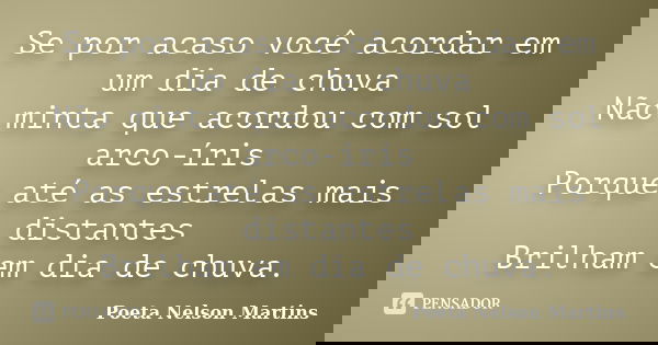 Se por acaso você acordar em um dia de chuva Não minta que acordou com sol arco-íris Porque até as estrelas mais distantes Brilham em dia de chuva.... Frase de Poeta Nelson Martins.