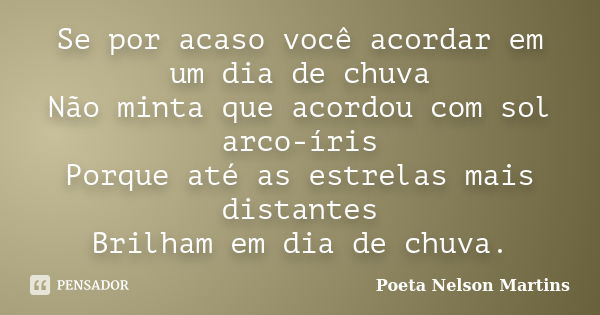 Se por acaso você acordar em um dia de chuva Não minta que acordou com sol arco-íris Porque até as estrelas mais distantes Brilham em dia de chuva.... Frase de Poeta Nelson Martins.