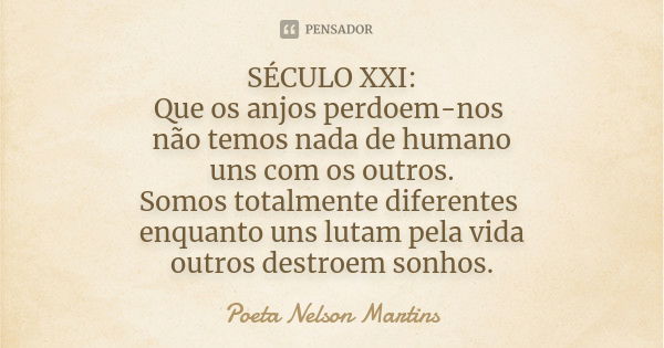 SÉCULO XXI: Que os anjos perdoem-nos não temos nada de humano uns com os outros. Somos totalmente diferentes enquanto uns lutam pela vida outros destroem sonhos... Frase de Poeta Nelson Martins.