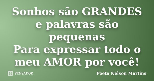 Sonhos são GRANDES e palavras são pequenas Para expressar todo o meu AMOR por você!... Frase de Poeta Nelson Martins.