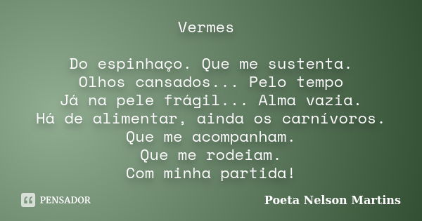 Vermes Do espinhaço. Que me sustenta. Olhos cansados... Pelo tempo Já na pele frágil... Alma vazia. Há de alimentar, ainda os carnívoros. Que me acompanham. Que... Frase de Poeta Nelson Martins.