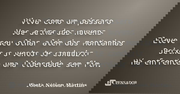 Viva como um pássaro Voe acima das nuvens Eleve seu olhar além das montanhas Deixe o vento te conduzir Há enfrente uma liberdade sem fim.... Frase de Poeta Nelson Martins.