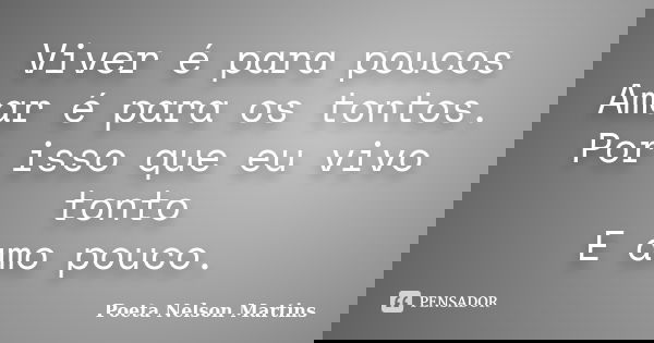 Viver é para poucos Amar é para os tontos. Por isso que eu vivo tonto E amo pouco.... Frase de Poeta Nelson Martins.