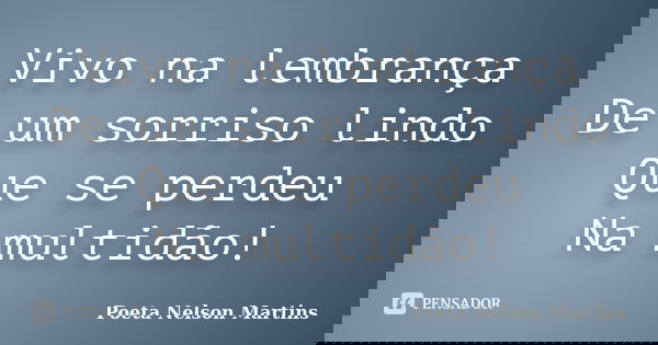 Vivo na lembrança De um sorriso lindo Que se perdeu Na multidão!... Frase de Poeta Nelson Martins.