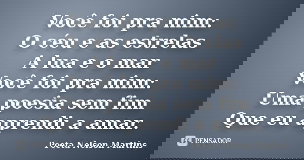 Você foi pra mim: O céu e as estrelas A lua e o mar Você foi pra mim: Uma poesia sem fim Que eu aprendi a amar.... Frase de Poeta Nelson Martins.