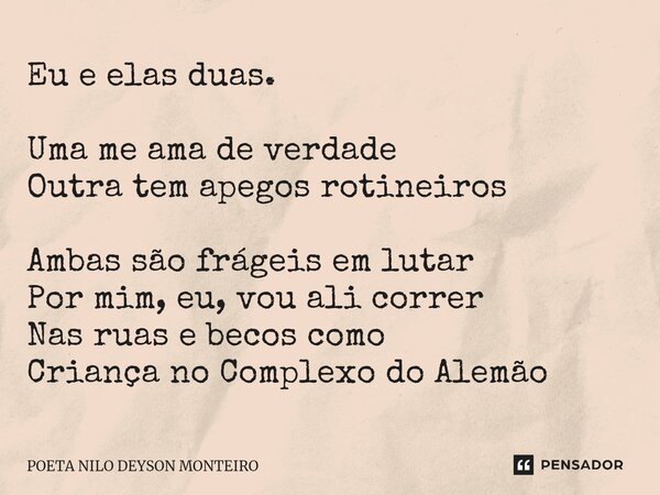 ⁠Eu e elas duas. Uma me ama de verdade Outra tem apegos rotineiros Ambas são frágeis em lutar Por mim, eu, vou ali correr Nas ruas e becos como Criança no Compl... Frase de Poeta Nilo Deyson Monteiro.