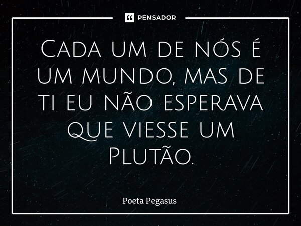 ⁠Cada um de nós é um mundo, mas de ti eu não esperava que viesse um Plutão.... Frase de Poeta Pegasus.